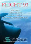 دانلود کتاب Flight 93: the story, the aftermath, and the legacy of American courage on 9/11 – پرواز 93: داستان،...