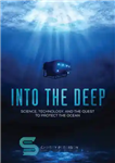 دانلود کتاب Into the deep: Science, Technology, and the Quest to Protect the Ocean – به اعماق: علم، فناوری، و...