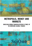 دانلود کتاب Metropolis, Money and Markets: Brazilian Urban Financialization in Times of Re-emerging Global Finance – کلان شهر، پول و...