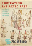 دانلود کتاب Portraying the Aztec Past: the Codices Boturini, Azcatitlan, and Aubin – به تصویر کشیدن گذشته آزتک: کدهای بوتورینی،...