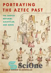 دانلود کتاب Portraying the Aztec Past: the Codices Boturini, Azcatitlan, and Aubin – به تصویر کشیدن گذشته آزتک: کدهای بوتورینی،... 