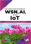 دانلود کتاب The Today and Future of WSN, AI, and IoT: A Compass and Torchbearer for the Technocrats – امروز...