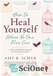 دانلود کتاب How to heal yourself when no one else can: a total self-healing approach for mind, body, and spirit...