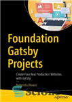 دانلود کتاب Foundation Gatsby Projects: Create Four Real Production Websites with Gatsby – پروژه های بنیاد گتسبی: با گتسبی چهار...