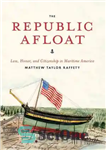 دانلود کتاب The Republic Afloat: Law, Honor, and Citizenship in Maritime America – جمهوری سرپا: قانون، افتخار و شهروندی در...