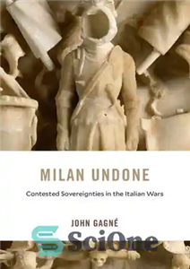 دانلود کتاب Milan Undone: Contested Sovereignties in the Italian Wars – میلان لغو شده: حاکمیت های مورد مناقشه در جنگ...