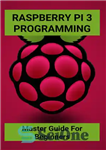 دانلود کتاب Raspberry Pi 3 Programming: Master Guide For Beginners: Advanced Raspberry Pi 4 Projects – برنامه نویسی Raspberry Pi...