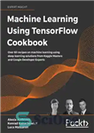 دانلود کتاب Machine Learning Using TensorFlow Cookbook: Over 60 recipes on machine learning using deep learning solutions from Kaggle Masters...