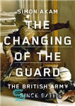 دانلود کتاب The Changing of the Guard: the British army since 9/11 – تغییر گارد: ارتش بریتانیا از 11 سپتامبر
