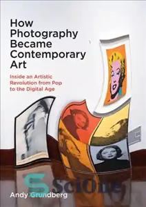 دانلود کتاب How Photography Became Contemporary Art: Inside an Artistic Revolution from Pop to the Digital Age – چگونه عکاسی...