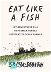 دانلود کتاب Eat Like a Fish: My Adventures as a Fisherman Turned Restorative Ocean Farmer – مثل ماهی بخور: ماجراهای...