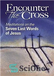 دانلود کتاب Encounter the Cross: Meditations on the Seven Last Words of Jesus – برخورد با صلیب: تامل در هفت...