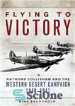 دانلود کتاب Flying to Victory: Raymond Collishaw and the Western Desert Campaign, 1940-1941 – پرواز به سوی پیروزی: ریموند کولیشاو...