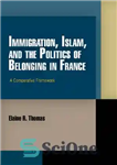 دانلود کتاب Immigration, Islam, and the Politics of Belonging in France: A Comparative Framework – مهاجرت، اسلام و سیاست تعلق...