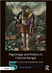 دانلود کتاب Pilgrimage and Politics in Colonial Bengal: The Myth of the Goddess Sati – زیارت و سیاست در بنگال...