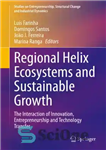 دانلود کتاب Regional Helix Ecosystems and Sustainable Growth: The Interaction of Innovation, Entrepreneurship and Technology Transfer – اکوسیستم های هلیکس...