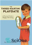 دانلود کتاب The Three-Martini Playdate: a Practical Guide to Happy Parenting – The Three-Martini Playdate: راهنمای عملی برای والدین شاد