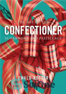 دانلود کتاب The art of the confectioner: sugarwork and pastillage – هنر شیرینی پزی: شکر و پاستیل 