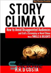 دانلود کتاب Story Climax: How to Avoid Disappointed Audiences and Craft a Screenplay or Novel Climax Which Thrills and Delights...