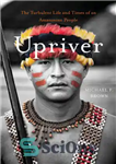 دانلود کتاب Upriver. The Turbulent Life and Times of an Amazonian People – اوپریور. زندگی آشفته و زمانه مردم آمازون