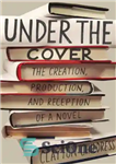 دانلود کتاب Under the cover: the creation, production, and reception of a novel – زیر جلد: خلق، تولید و استقبال...