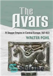 دانلود کتاب The Avars: A Steppe Empire in Central Europe, 567822 – آوارها: یک امپراتوری استپی در اروپای مرکزی، 567822