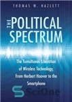 دانلود کتاب The Political Spectrum: The Tumultuous Liberation of Wireless Technology, from Herbert Hoover to the Smartphone – طیف سیاسی:...