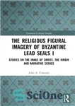 دانلود کتاب The Religious Figural Imagery of Byzantine Lead Seals I: Studies on the Image Christ, Virgin and... 