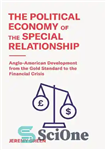 دانلود کتاب The Political Economy of the Special Relationship: Anglo-American Development from the Gold Standard to the Financial Crisis –...