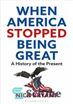 دانلود کتاب When America Stopped Being Great: A History of the Present – وقتی آمریکا از بزرگ بودن باز ایستاد:...