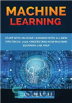 دانلود کتاب MACHINE LEARNING: START WITH MACHINE LEARNING with all new tips tricks 2020.Understand how machine learning can help –...