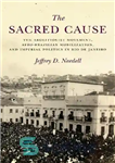 دانلود کتاب The Sacred Cause: The Abolitionist Movement, Afro-Brazilian Mobilization, and Imperial Politics in Rio de Janeiro – هدف مقدس:...