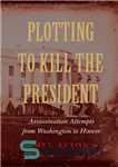 دانلود کتاب Plotting to kill the president: assassination attempts from Washington to Hoover – توطئه برای کشتن رئیس جمهور: تلاش...