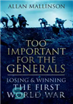 دانلود کتاب TOO IMPORTANT FOR THE GENERALS: losing and winning the first world war – برای ژنرال ها خیلی مهم...