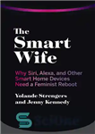 دانلود کتاب The Smart Wife: Why Siri, Alexa, and Other Smart Home Devices Need a Feminist Reboot – همسر هوشمند:...