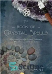 دانلود کتاب The book of crystal spells: magical uses for stones, crystals, minerals– and even sand – کتاب طلسم‌های کریستالی:...