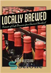 دانلود کتاب Locally Brewed: Portraits of Craft Breweries from America’s Heartland – Locally Brewed: پرتره هایی از آبجوسازی های Craft...