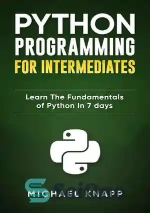 دانلود کتاب Python Programming for Intermediates: Learn the Fundamentals of Python in 7 Days – برنامه نویسی پایتون برای افراد...