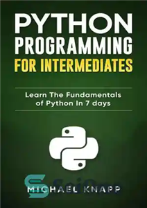 دانلود کتاب Python Programming for Intermediates: Learn the Fundamentals of Python in 7 Days – برنامه نویسی پایتون برای افراد...