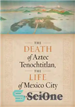 دانلود کتاب The Death of Aztec Tenochtitlan, the Life of Mexico City – مرگ آزتک تنوشتیتلان، زندگی مکزیکوسیتی