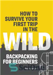 دانلود کتاب How to Survive Your First Trip in the Wild: Backpacking for Beginners – چگونه می توان از اولین...