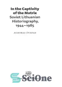 دانلود کتاب In the captivity of the Matrix : Soviet Lithuanian historiography, 1944-1985 – در اسارت ماتریکس: تاریخ نگاری لیتوانیایی...