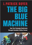 دانلود کتاب The big blue machine: how Tory campaign backrooms changed Canadian politics forever – ماشین آبی بزرگ: چگونه کمپین...