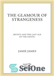 دانلود کتاب The glamour of strangeness: artists and the last age exotic زرق و برق غرابت: هنرمندان... 