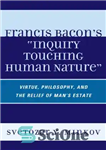 دانلود کتاب Francis Bacon’s ”Inquiry Touching Human Nature”: Virtue, Philosophy, and the Relief of Man’s Estate – فرانسیس بیکن “تحقیق...