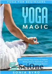 دانلود کتاب Yoga For Beginners: YOGA MAGIC – Best Gentle Yoga Poses To Relieve Stress, Improve Relaxation, and Have A...