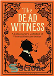 دانلود کتاب The Dead Witness: a Connoisseur’s Collection of Victorian Detective Stories – شاهد مرده: مجموعه داستان های کارآگاه ویکتوریایی...