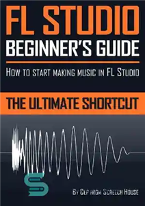 دانلود کتاب FL Studio Beginner’s Guide: How to Start Making Music in FL Studio – the Ultimate Shortcut – راهنمای... 