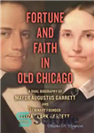 دانلود کتاب Fortune and Faith in Old Chicago: A Dual Biography of Mayor Augustus Garrett and Seminary Founder Eliza Clark...