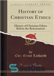 دانلود کتاب History of Christian Ethics: History of Christian Ethics Before the Reformation (Classic Reprint) – تاریخچه اخلاق مسیحی: تاریخچه...